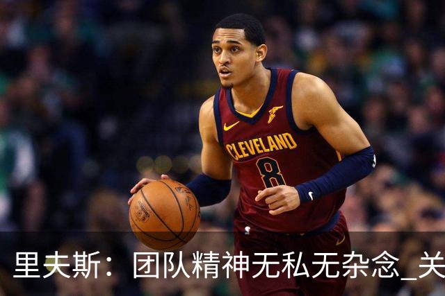 里夫斯：团队精神无私无杂念 关键在于正确的比赛方式